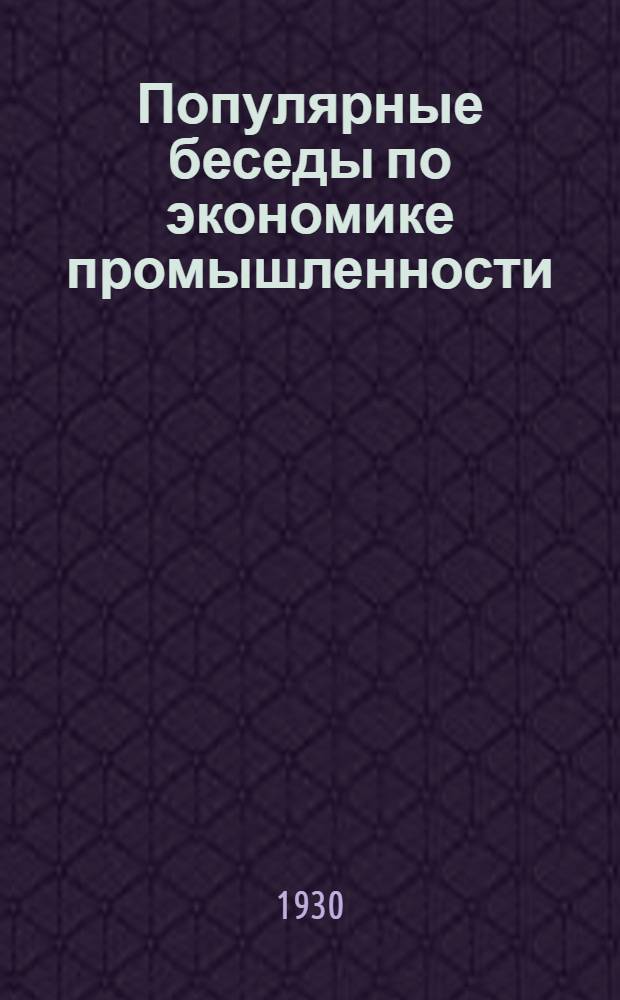 Популярные беседы по экономике промышленности (капиталистической и советской) : Для слушателей Раб.-крест. ун-та по радио для самообразования. Вып. 1-. Вып. 1 : Организационные формы промышленности