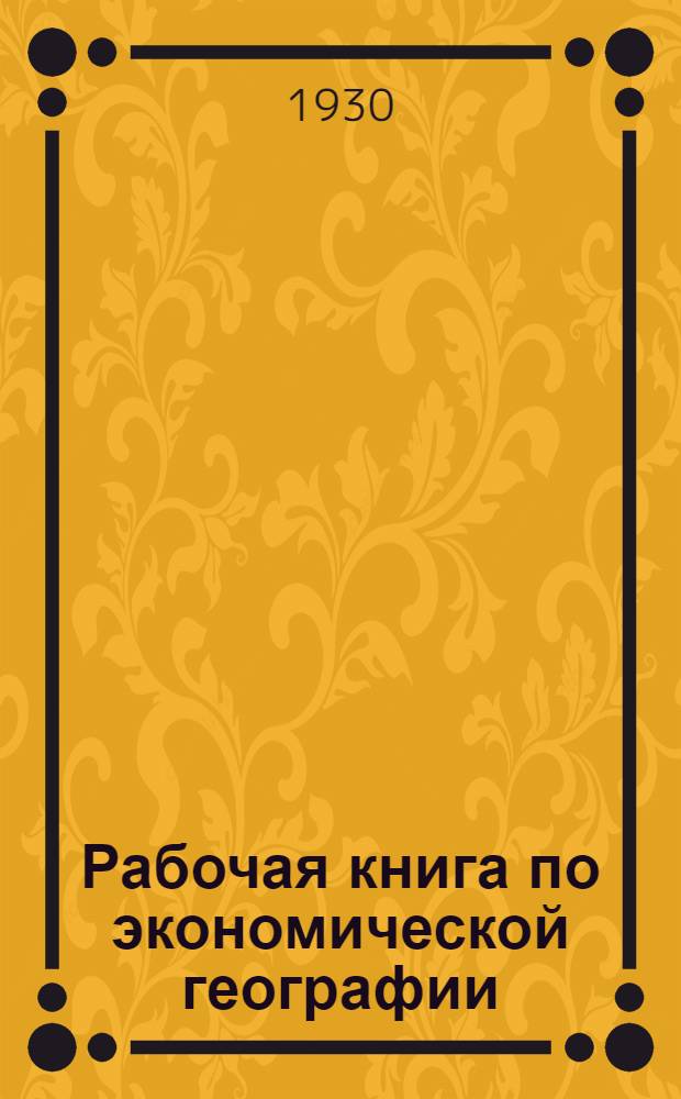 Рабочая книга по экономической географии : Для слушателей Рабоче-крестьянского университета по радио и для самообразования. Вып. 2-. Вып. 2 : Введение в экономическую географию
