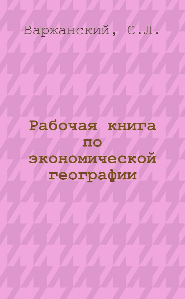 Рабочая книга по экономической географии : Для слушателей Рабоче-крестьянского университета по радио и для самообразования. Вып. 2-. Вып. 3 : Страны в мировом хозяйстве