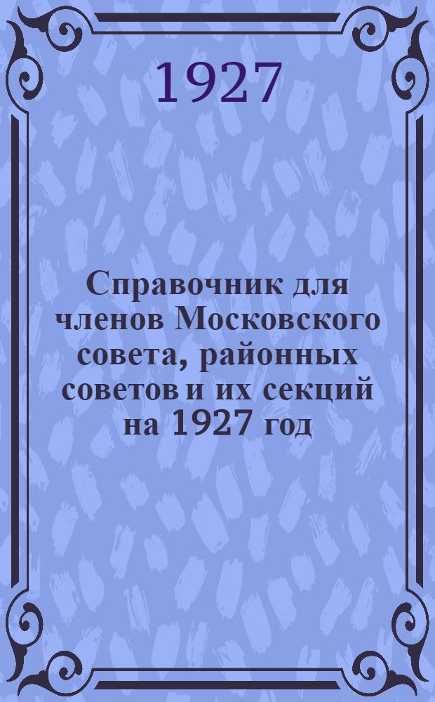 Справочник для членов Московского совета, районных советов и их секций на 1927 год
