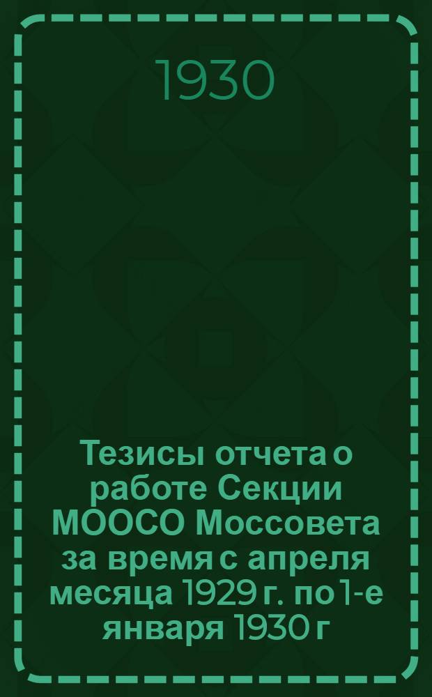 Тезисы отчета о работе Секции МООСО Моссовета за время с апреля месяца 1929 г. по 1-е января 1930 г.