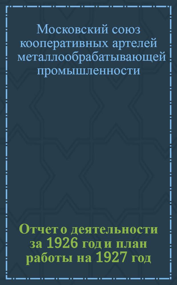 Отчет о деятельности за 1926 год и план работы на 1927 год : Материалы к IV собранию уполномоченных "Меткоопромсоюза"