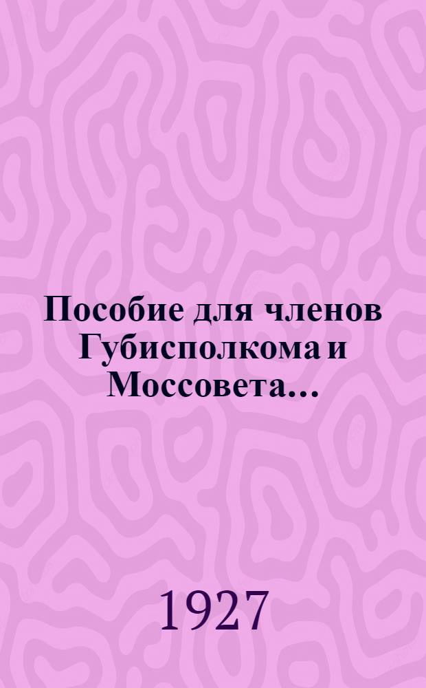 Пособие для членов Губисполкома и Моссовета .. : Вып. № 1-. Вып. № 1 : Пленум Московского совета р. к. и к. д. от 1 июня 1927 г.