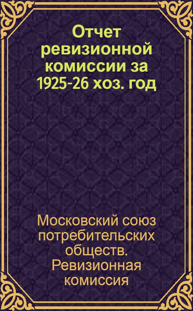 Отчет ревизионной комиссии за 1925-26 хоз. год : К VI собранию уполномоченных МСПО