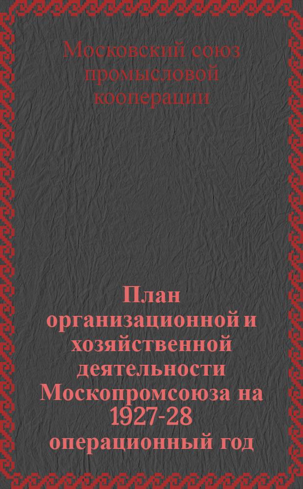 План организационной и хозяйственной деятельности Москопромсоюза на 1927-28 операционный год