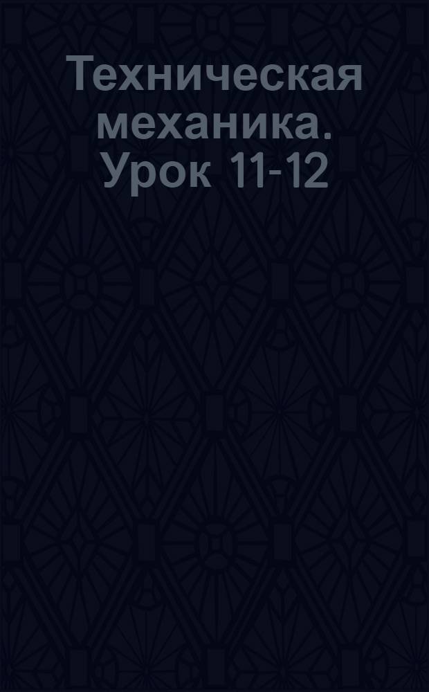 Техническая механика. Урок 11-12