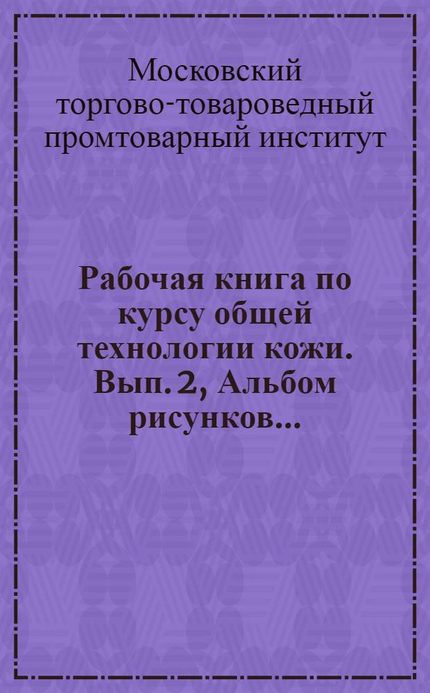[Рабочая книга по курсу общей технологии кожи]. [Вып. 2], Альбом рисунков ...