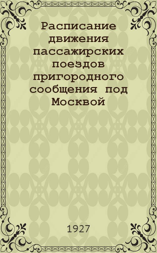 Расписание движения пассажирских поездов пригородного сообщения под Москвой : С 15-го мая 1927 г