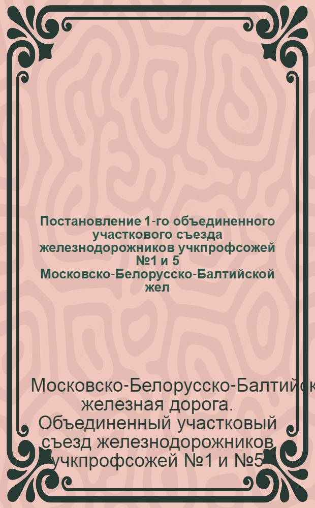 Постановление 1-го объединенного участкового съезда железнодорожников учкпрофсожей № 1 и 5 Московско-Белорусско-Балтийской жел. дор. 17-20 ноября 1928 года