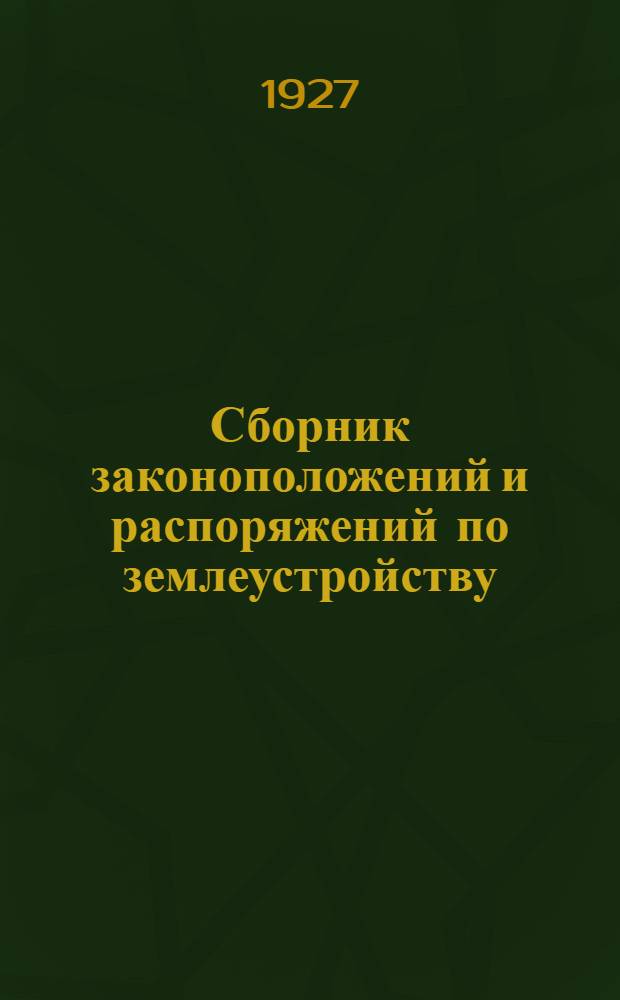 Сборник законоположений и распоряжений по землеустройству : [Пособие для землеустроителей]. [Вып. 1-2]. [Вып. 1]