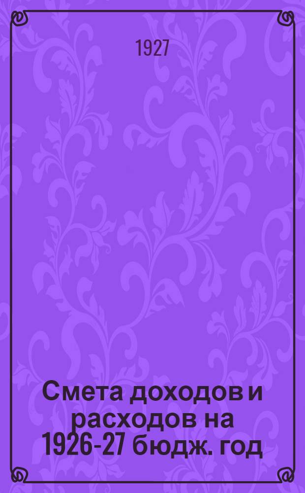 Смета доходов и расходов на 1926-27 бюдж. год : Часть 1-. Часть 1