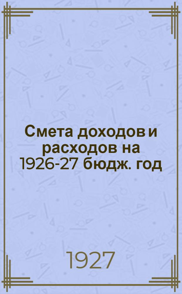 Смета доходов и расходов на 1926-27 бюдж. год : Часть 1-. Часть 2