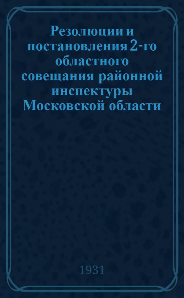 Резолюции и постановления 2-го областного совещания районной инспектуры Московской области. (18-22 янв. 1931 г.)