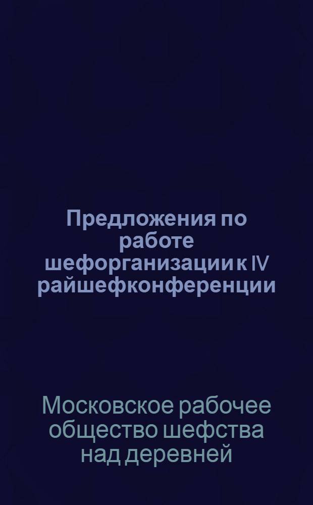 Предложения по работе шефорганизации к IV райшефконференции : К годовому отчету Хамрайшефсовета