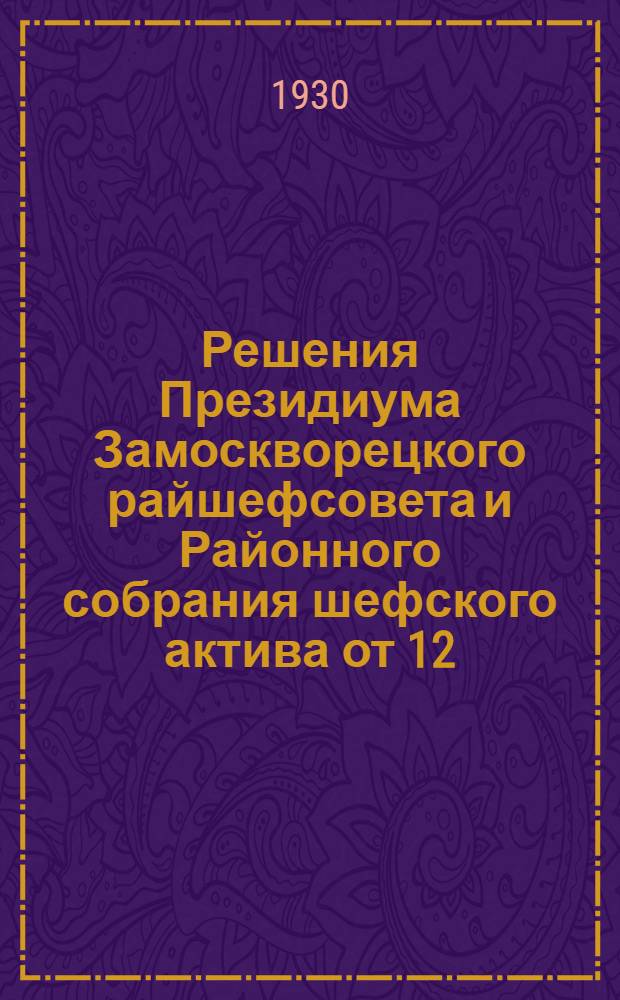 Решения Президиума Замоскворецкого райшефсовета и Районного собрания шефского актива от 12/IX 1930 г. и Секретариата Райшефсовета от 13/IX 1930 г.