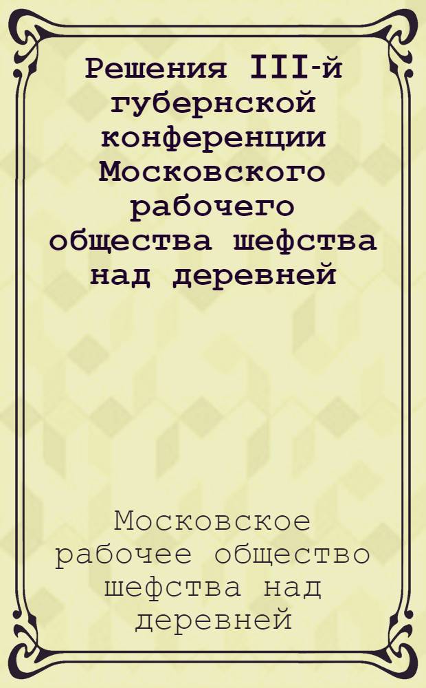 Решения III-й губернской конференции Московского рабочего общества шефства над деревней (12-13 мая 1928 г.)