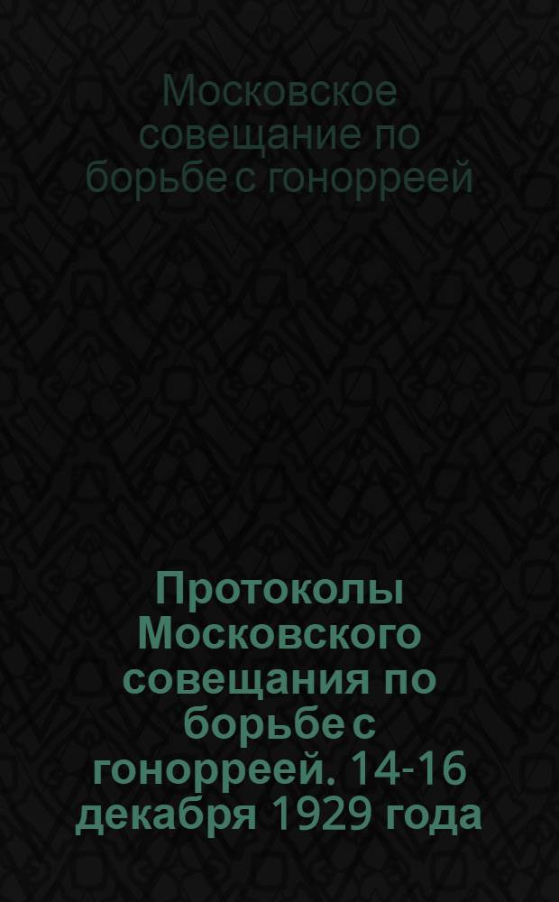Протоколы Московского совещания по борьбе с гонорреей. 14-16 декабря 1929 года