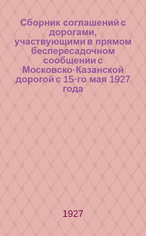 Сборник соглашений с дорогами, участвующими в прямом беспересадочном сообщении с Московско-Казанской дорогой с 15-го мая 1927 года