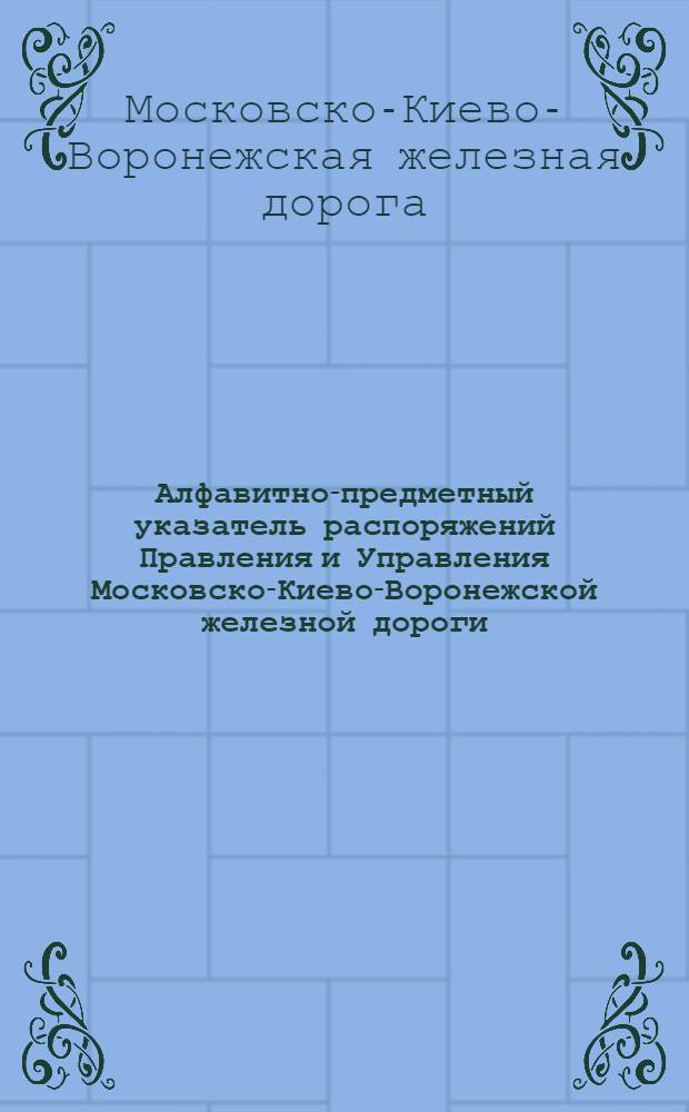 Алфавитно-предметный указатель распоряжений Правления и Управления Московско-Киево-Воронежской железной дороги., опубликованных в Бюллетене дороги за 1925 год