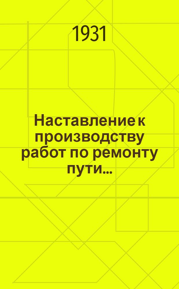 Наставление к производству работ по ремонту пути .. : От 23 дек. 1931 г. Ч. 2 : Летний ремонт пути