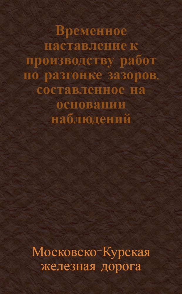 Временное наставление к производству работ по разгонке зазоров, составленное на основании наблюдений, произведенных группой НОТ Службы пути летом 1927 года