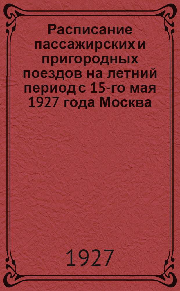 Расписание пассажирских и пригородных поездов на летний период с 15-го мая 1927 года Москва - Петушки и Окружная линия