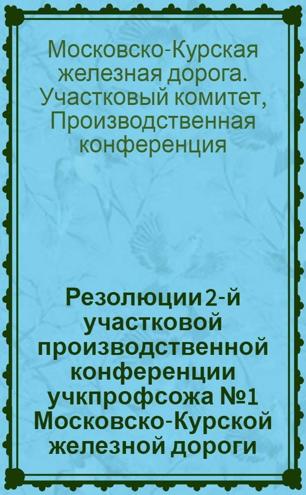 Резолюции 2-й участковой производственной конференции учкпрофсожа № 1 Московско-Курской железной дороги