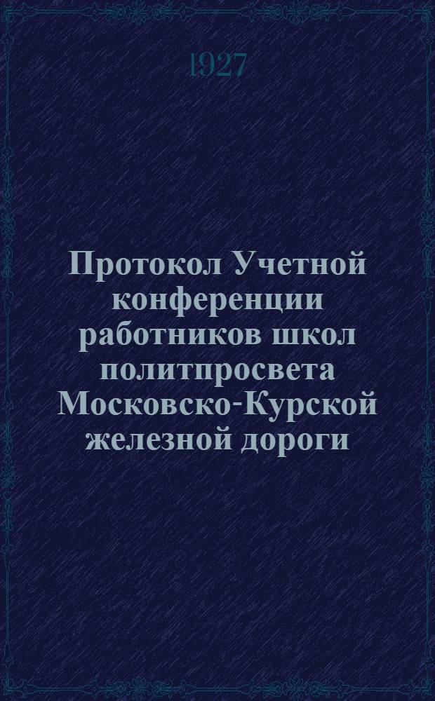 Протокол Учетной конференции работников школ политпросвета Московско-Курской железной дороги : 6-7-8 июня 1927 г