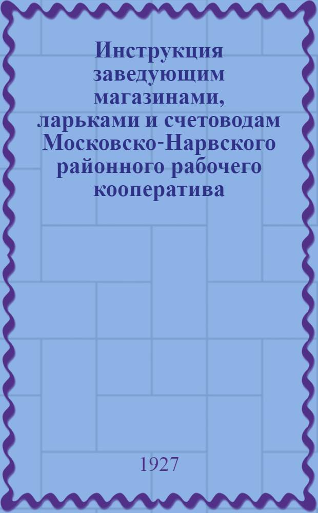Инструкция заведующим магазинами, ларьками и счетоводам Московско-Нарвского районного рабочего кооператива : Издание Орготдела "Моск.-Нарв. Райрабкооп"