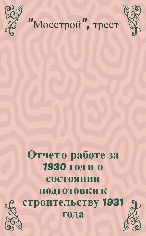 Отчет о работе за 1930 год и о состоянии подготовки к строительству 1931 года : К VI-й произв. конф. рабочих, служащ. и членов И.Т.Р. Мосстроя : Март 1931 г