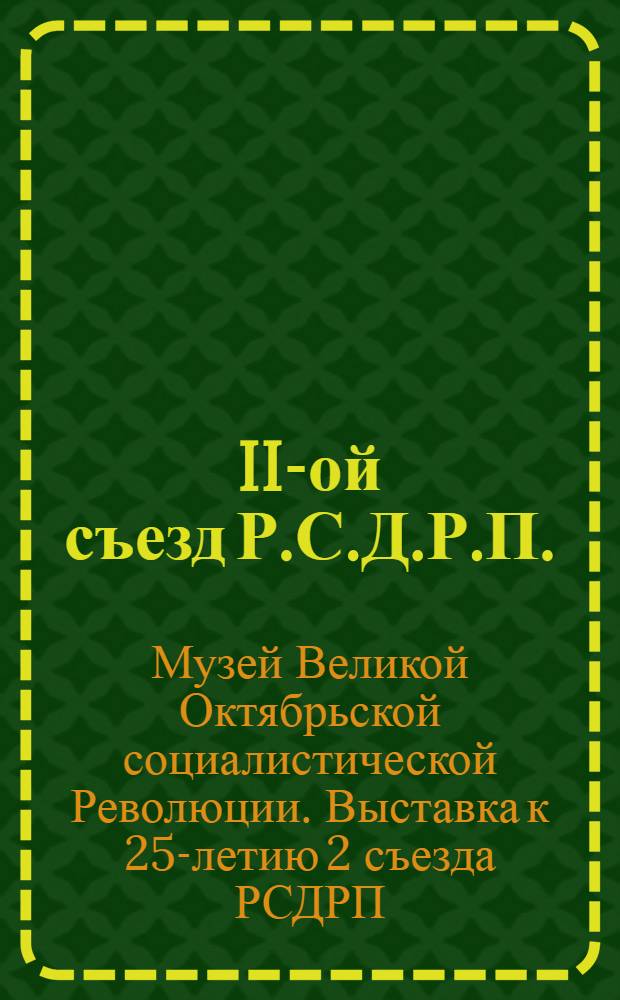 II-ой съезд Р.С.Д.Р.П. : Краткий путеводитель по юбилейной выставке к 25-летию II-го съезда