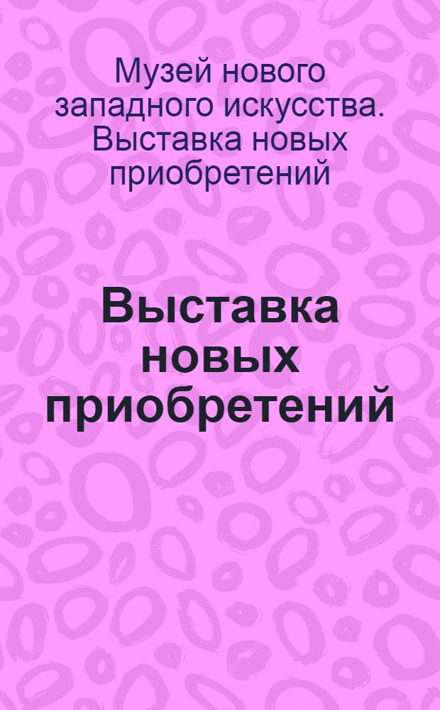 Выставка новых приобретений : (Гравюры и литографии) : Подробный иллюстрированный каталог