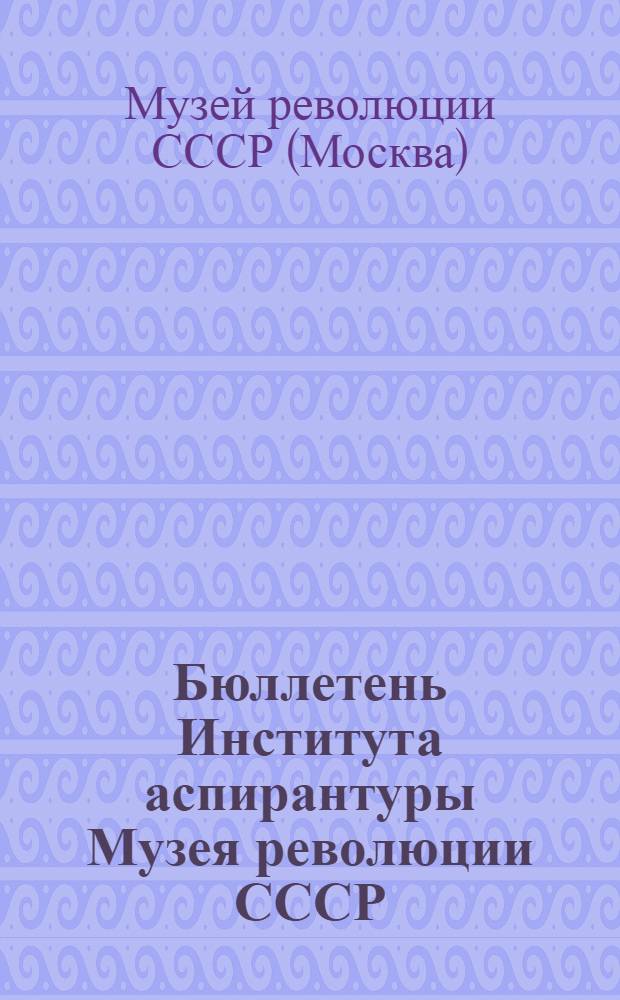 Бюллетень Института аспирантуры Музея революции СССР