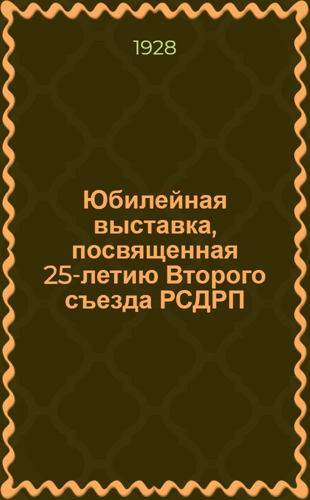 Юбилейная выставка, посвященная 25-летию Второго съезда РСДРП : Путеводитель