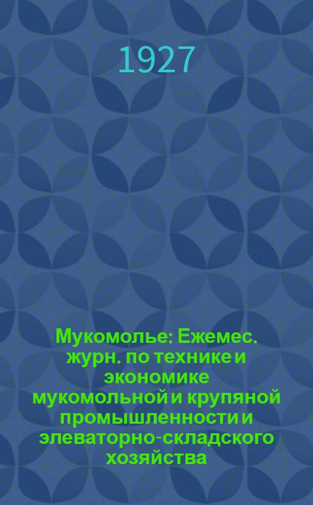 Мукомолье : Ежемес. журн. по технике и экономике мукомольной и крупяной промышленности и элеваторно-складского хозяйства : Орган Главмуки. В/О Заготзерно. ЦК союзов мукомолов : Г. 1