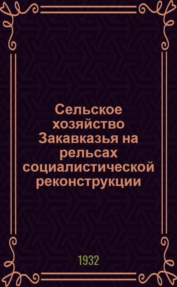 Сельское хозяйство Закавказья на рельсах социалистической реконструкции : Доклад и резолюция IV объединенного пленума ЗКК и ЗККК'ВКП(б) (20-22 марта 1932 г.)