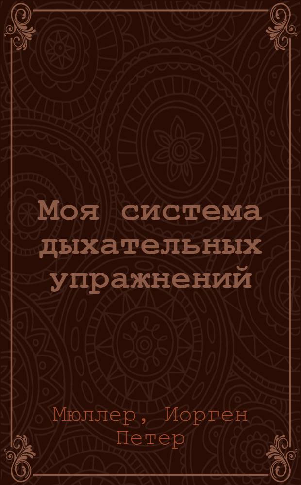 Моя система дыхательных упражнений : С 46 рис. ..