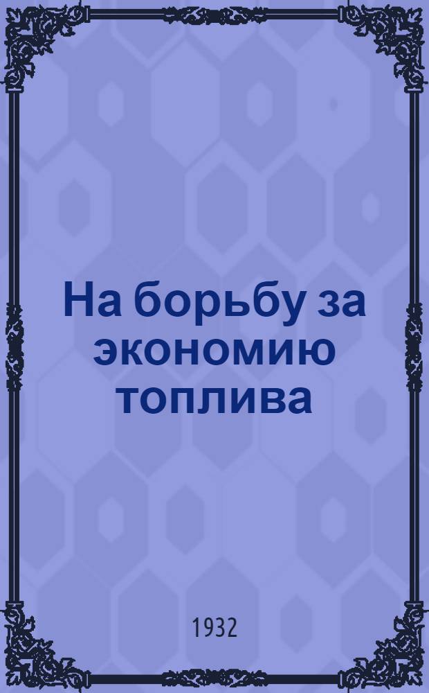 На борьбу за экономию топлива : Сборник к трехмесячнику экономии топлива. 1932 г. Январь-