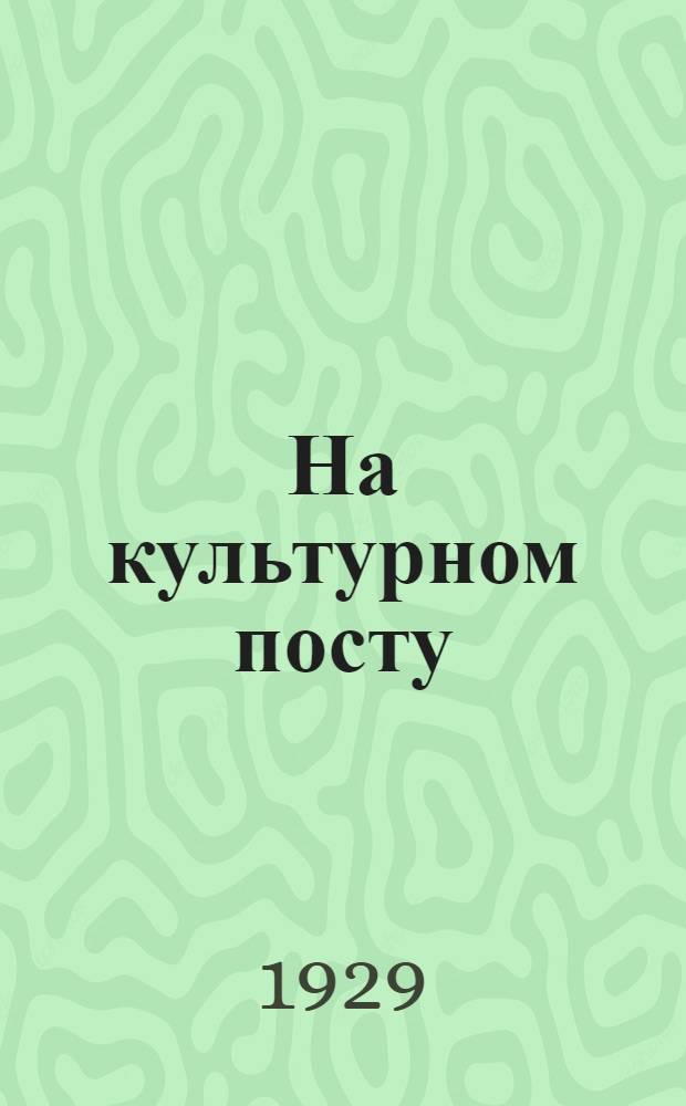На культурном посту : Обществ.-педагогич. двухнедельный журн.-газ. Орган Зап. Облоно : Г. I