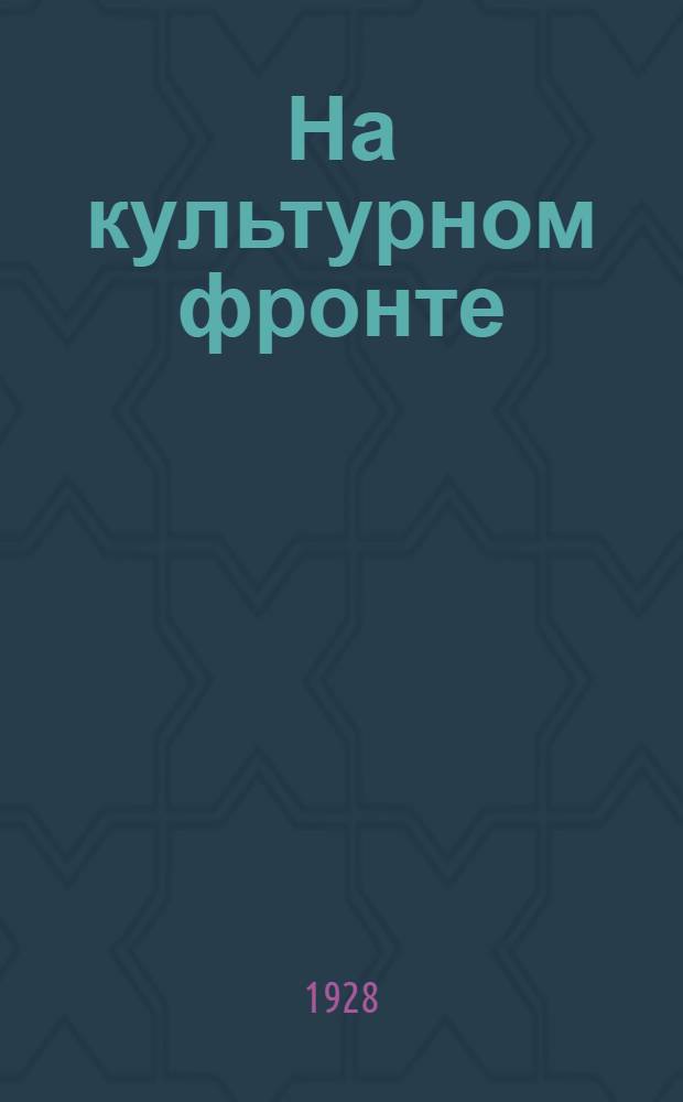 На культурном фронте : Ежемес. журн. Дальне-Восточного краевого отд. народного образования