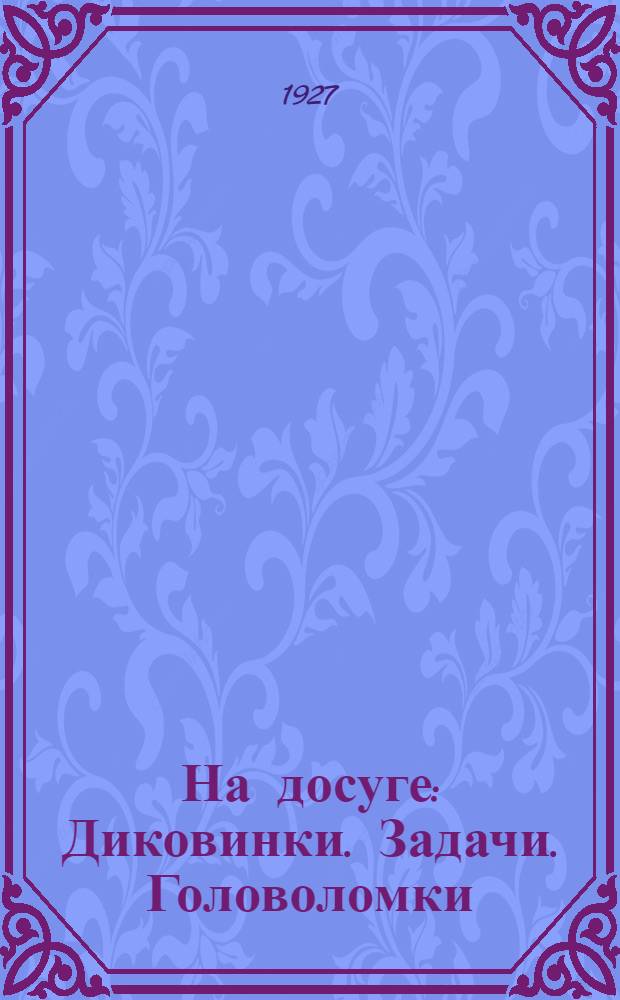 На досуге : Диковинки. Задачи. Головоломки : Прил. к "Красной газ."