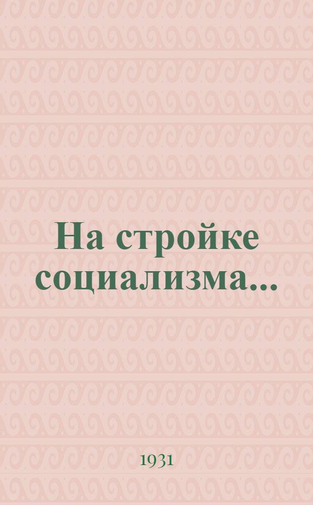 На стройке социализма ... : Книга для чтения в школах I-й ступ. комбинатов совхоз.-колхоз. образ. Иванов. Пром. области ... Ч. 1-