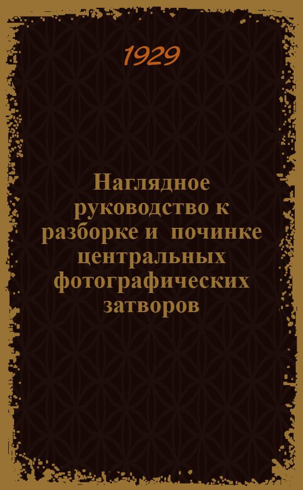 Наглядное руководство к разборке и починке центральных фотографических затворов = The illustrated guide for repairing and clearing of the photographic shutters