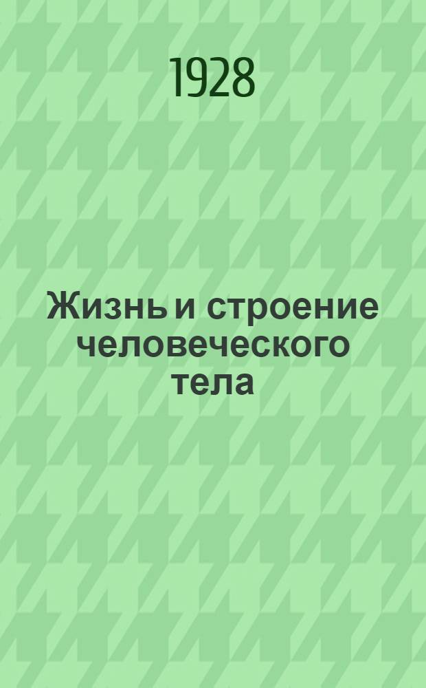 Жизнь и строение человеческого тела : (Физиология и анатомия человека) ..