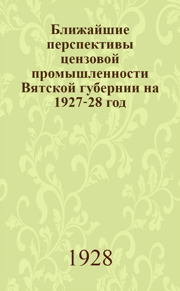 Ближайшие перспективы цензовой промышленности Вятской губернии на 1927-28 год