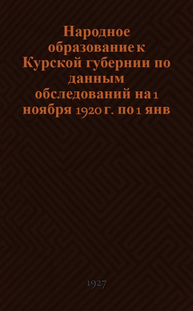 Народное образование к Курской губернии по данным обследований на 1 ноября 1920 г. по 1 янв. 1925 г.