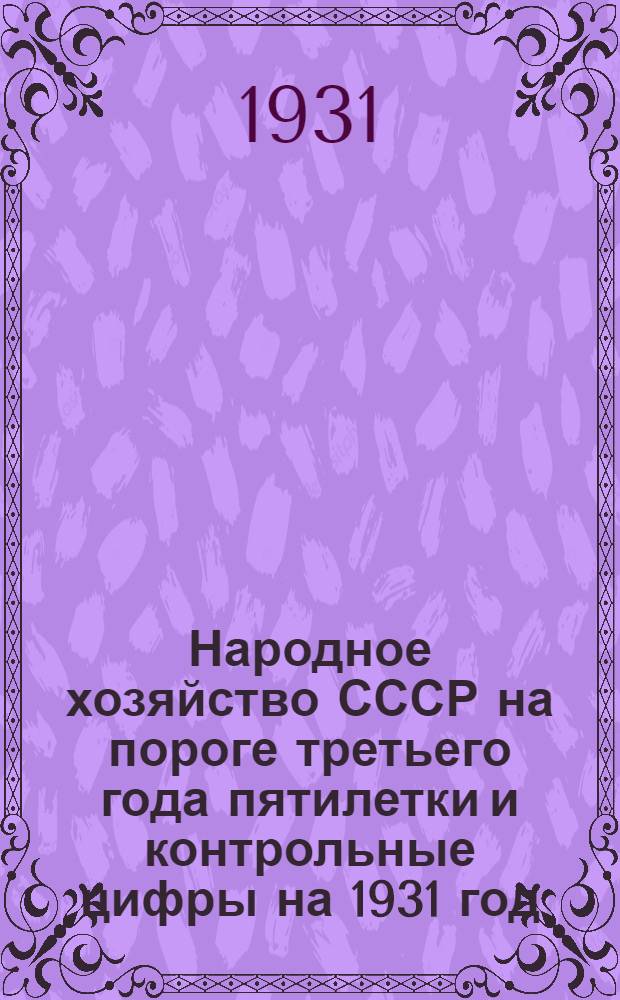 Народное хозяйство СССР на пороге третьего года пятилетки и контрольные цифры на 1931 год : Сборник статей, помещенных в журн. "Плановое хозяйство"