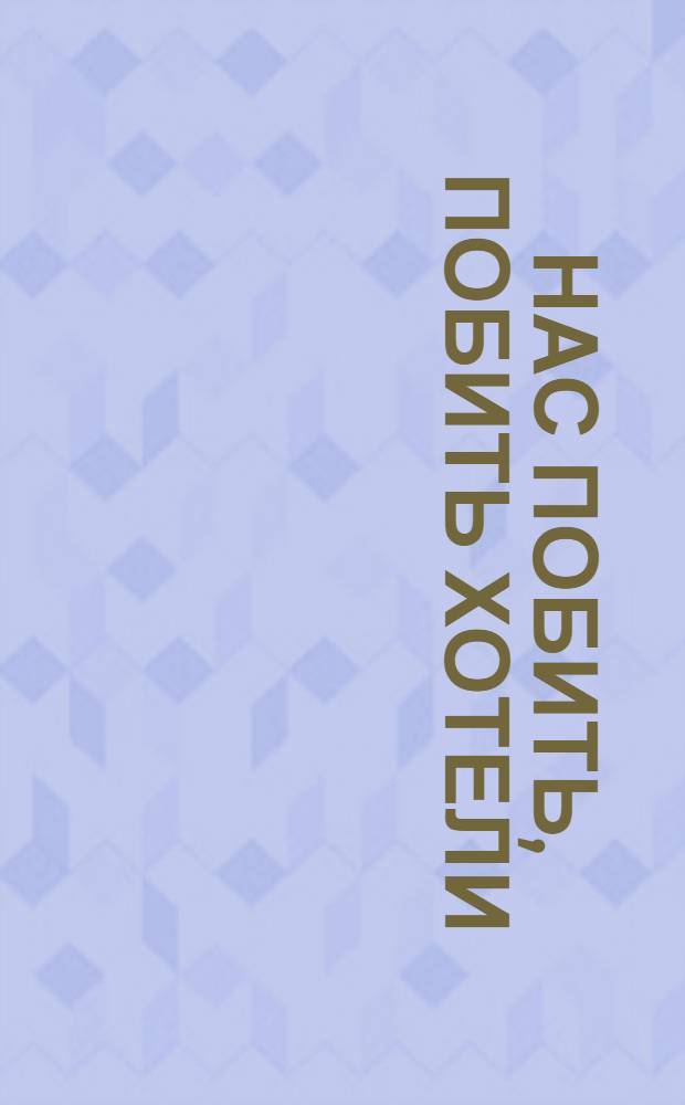 Нас побить, побить хотели : Сборник песен