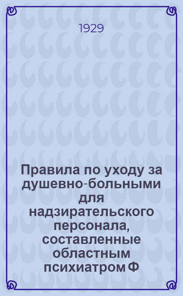 Правила по уходу за душевно-больными для надзирательского персонала, составленные областным психиатром Ф.А. Наумовым