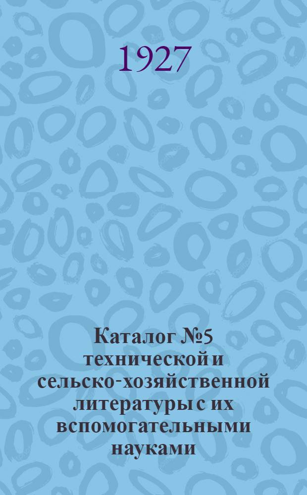 Каталог № 5 технической и сельско-хозяйственной литературы с их вспомогательными науками